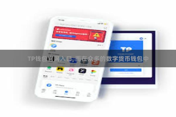 TP钱包官网入口 而在众多的数字货币钱包中