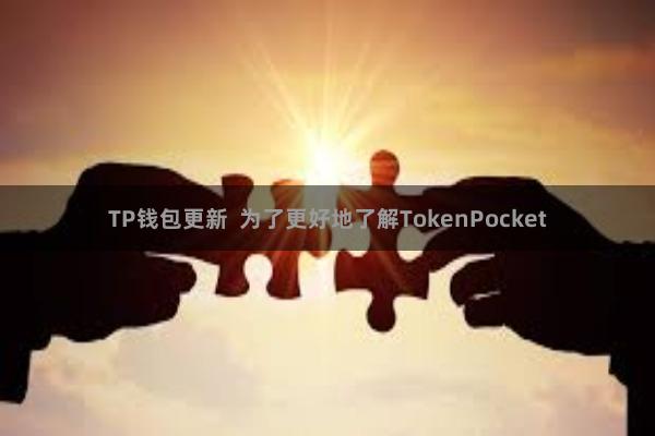 TP钱包更新 为了更好地了解TokenPocket