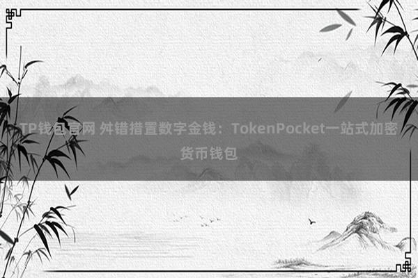 TP钱包官网 舛错措置数字金钱：TokenPocket一站式加密货币钱包