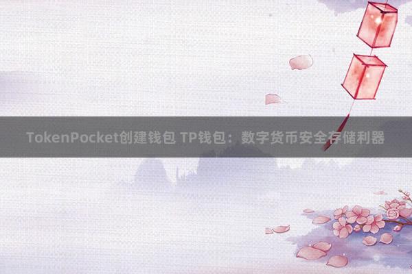 TokenPocket创建钱包 TP钱包：数字货币安全存储利器