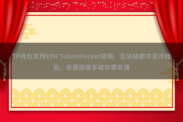 TP钱包支持ETH TokenPocket官网：区块链数字货币钱包，全面因循多链钞票处理