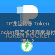 TP钱包转账 TokenPocket是否相沿商家谱付？