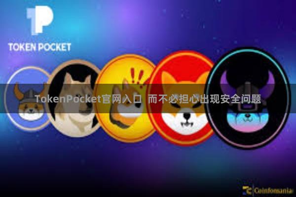TokenPocket官网入口  而不必担心出现安全问题