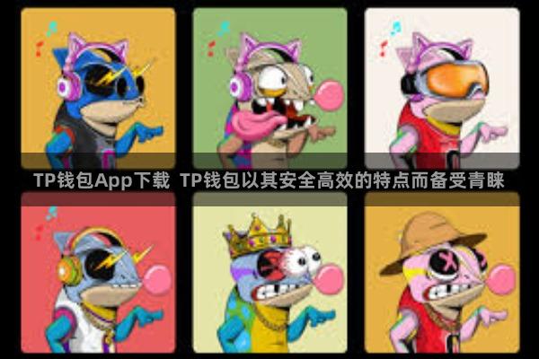 TP钱包App下载  TP钱包以其安全高效的特点而备受青睐