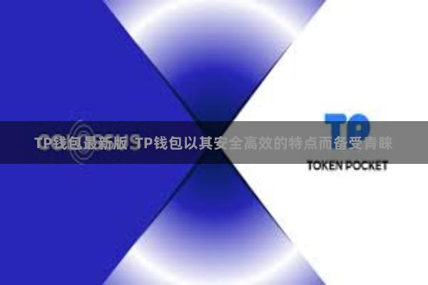 TP钱包最新版  TP钱包以其安全高效的特点而备受青睐