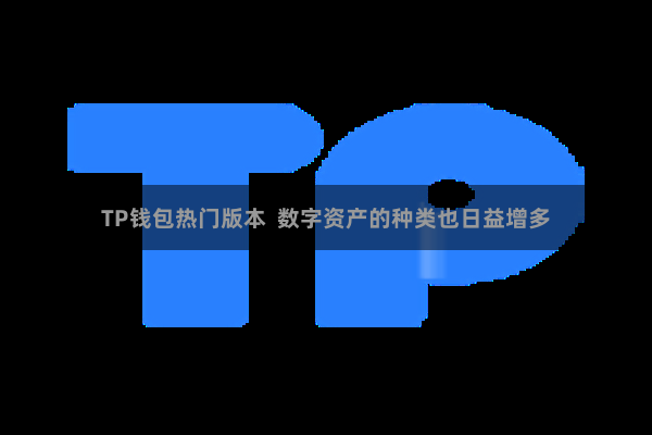 TP钱包热门版本  数字资产的种类也日益增多