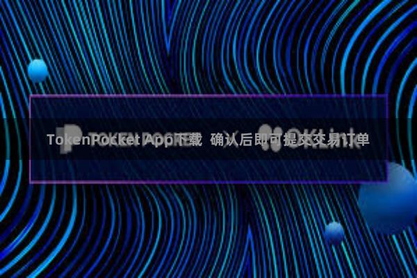 TokenPocket App下载 确认后即可提交交易订单