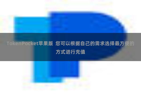 TokenPocket苹果版  您可以根据自己的需求选择最方便的方式进行充值
